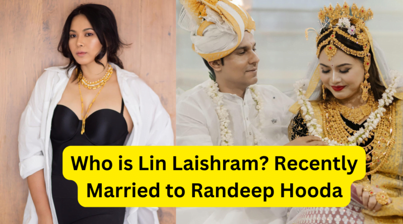 Who Is Lin Laishram Now Married To Randeep Hooda Telly Dose